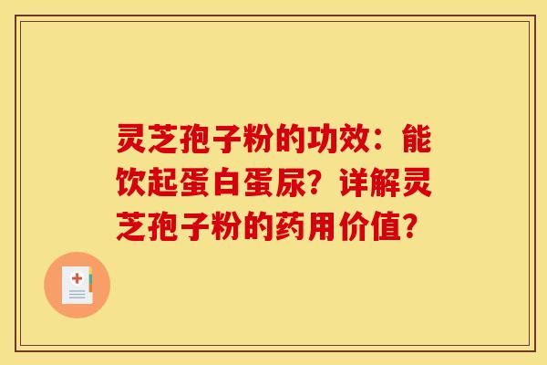 灵芝孢子粉的功效：能饮起蛋白蛋尿？详解灵芝孢子粉的药用价值？