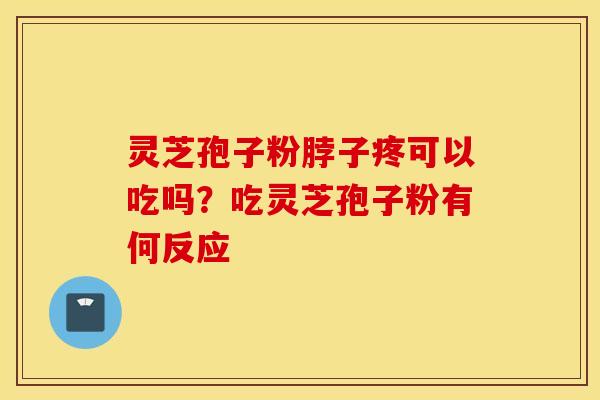灵芝孢子粉脖子疼可以吃吗？吃灵芝孢子粉有何反应