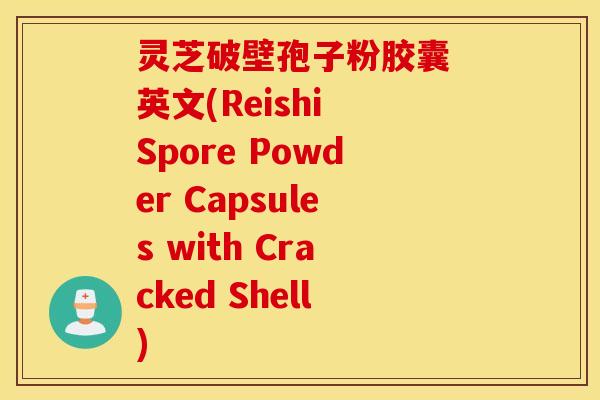 灵芝破壁孢子粉胶囊 英文(Reishi Spore Powder Capsules with Cracked Shell)