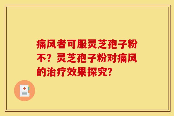 痛风者可服灵芝孢子粉不？灵芝孢子粉对痛风的治疗效果探究？