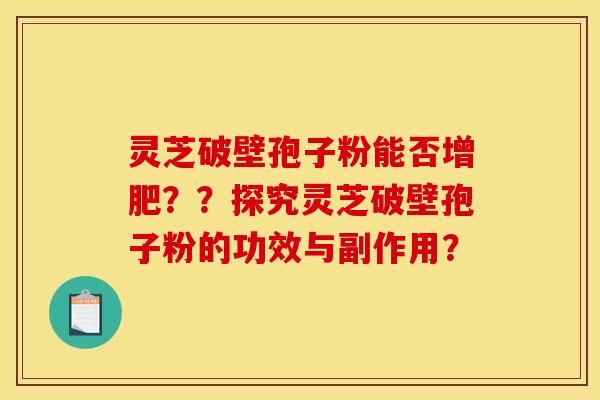 灵芝破壁孢子粉能否增肥？？探究灵芝破壁孢子粉的功效与副作用？