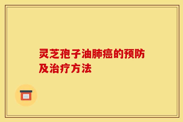 灵芝孢子油肺癌的预防及治疗方法