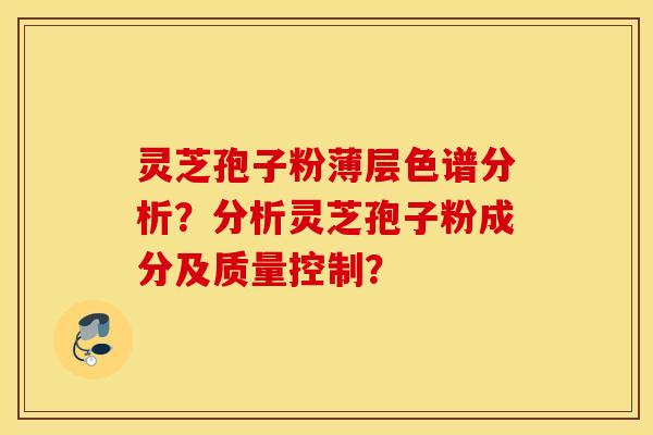 灵芝孢子粉薄层色谱分析？分析灵芝孢子粉成分及质量控制？