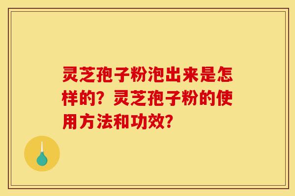 灵芝孢子粉泡出来是怎样的？灵芝孢子粉的使用方法和功效？