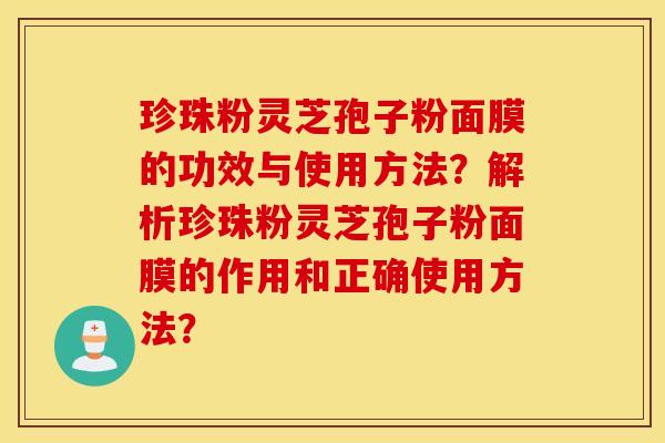 珍珠粉灵芝孢子粉面膜的功效与使用方法？解析珍珠粉灵芝孢子粉面膜的作用和正确使用方法？