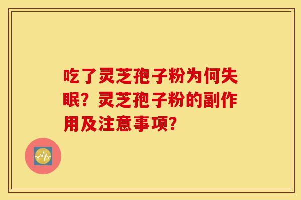 吃了灵芝孢子粉为何失眠？灵芝孢子粉的副作用及注意事项？