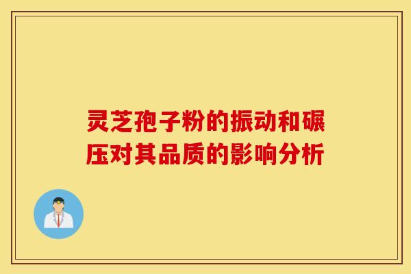 灵芝孢子粉的振动和碾压对其品质的影响分析