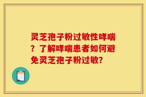灵芝孢子粉过敏性哮喘？了解哮喘患者如何避免灵芝孢子粉过敏？