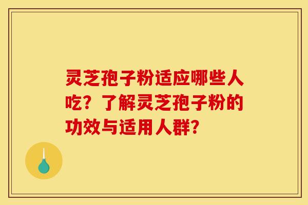 灵芝孢子粉适应哪些人吃？了解灵芝孢子粉的功效与适用人群？
