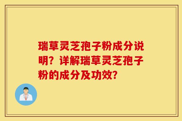 瑞草灵芝孢子粉成分说明？详解瑞草灵芝孢子粉的成分及功效？