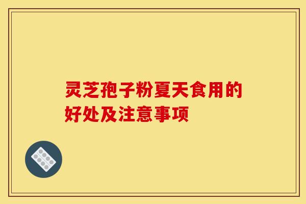 灵芝孢子粉夏天食用的好处及注意事项