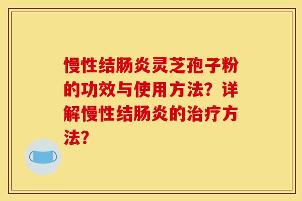 慢性结肠炎灵芝孢子粉的功效与使用方法？详解慢性结肠炎的治疗方法？