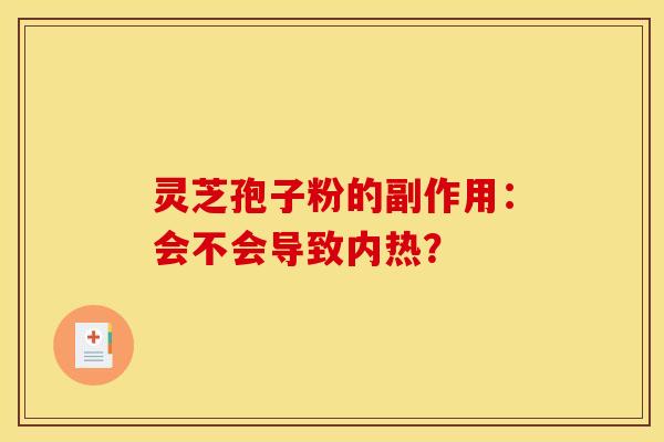 灵芝孢子粉的副作用：会不会导致内热？