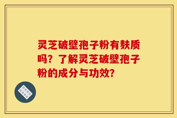 灵芝破壁孢子粉有麸质吗？了解灵芝破壁孢子粉的成分与功效？