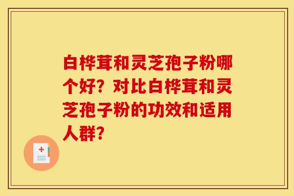 白桦茸和灵芝孢子粉哪个好？对比白桦茸和灵芝孢子粉的功效和适用人群？