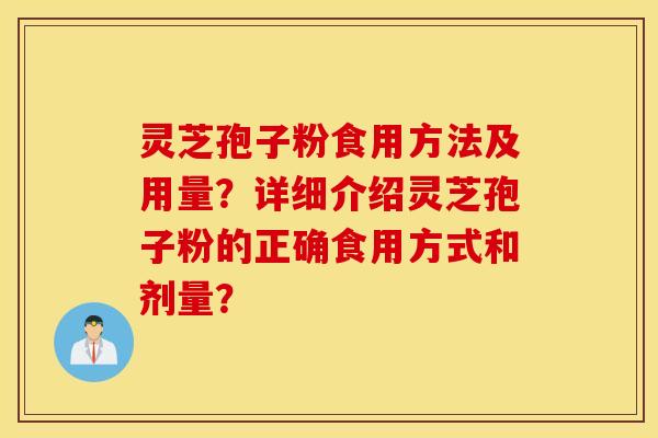 灵芝孢子粉食用方法及用量？详细介绍灵芝孢子粉的正确食用方式和剂量？
