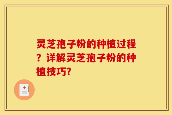 灵芝孢子粉的种植过程？详解灵芝孢子粉的种植技巧？