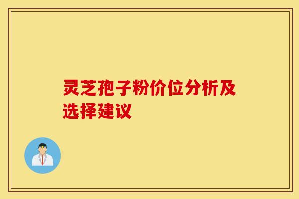 灵芝孢子粉价位分析及选择建议
