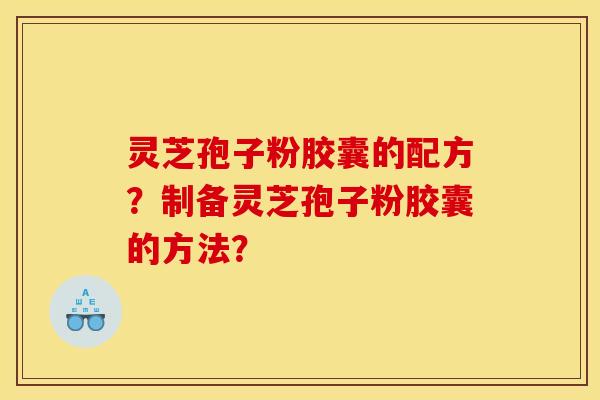 灵芝孢子粉胶囊的配方？制备灵芝孢子粉胶囊的方法？