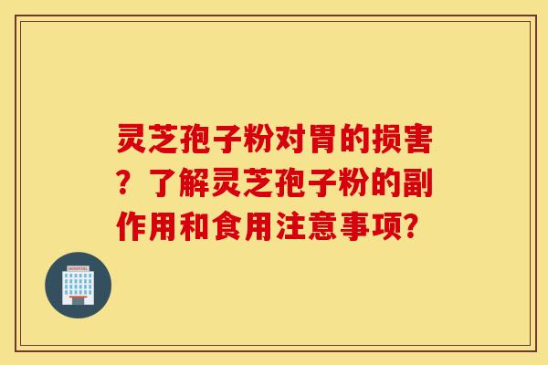 灵芝孢子粉对胃的损害？了解灵芝孢子粉的副作用和食用注意事项？
