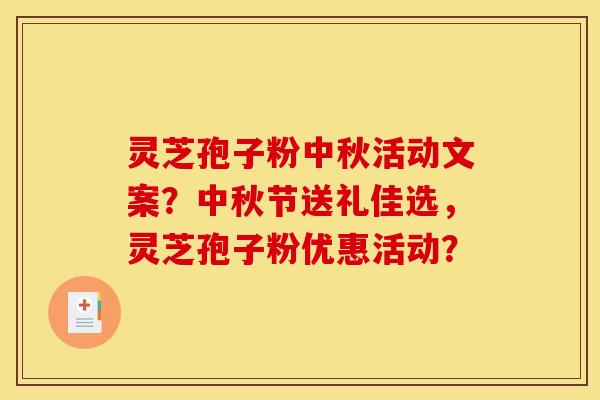 灵芝孢子粉中秋活动文案？中秋节送礼佳选，灵芝孢子粉优惠活动？