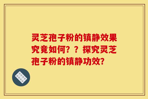 灵芝孢子粉的镇静效果究竟如何？？探究灵芝孢子粉的镇静功效？