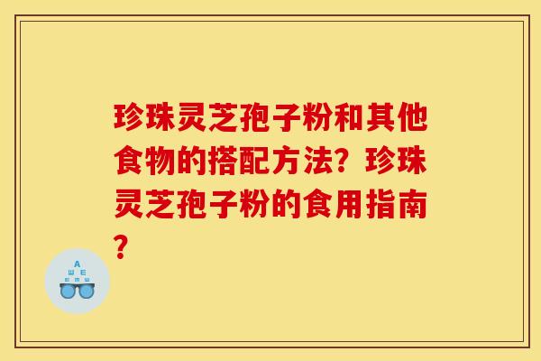 珍珠灵芝孢子粉和其他食物的搭配方法？珍珠灵芝孢子粉的食用指南？