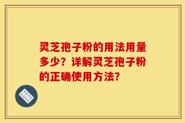 灵芝孢子粉的用法用量多少？详解灵芝孢子粉的正确使用方法？