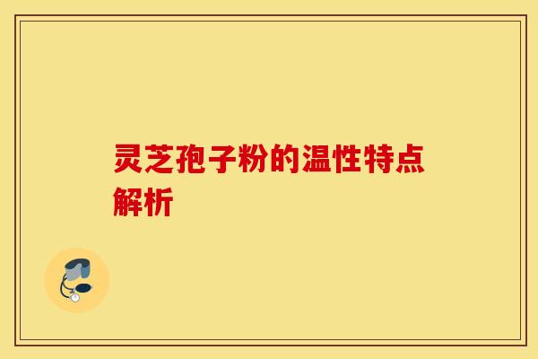 灵芝孢子粉的温性特点解析