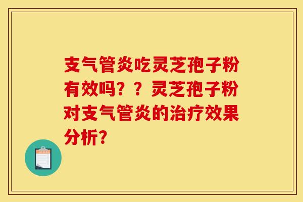 支气管炎吃灵芝孢子粉有效吗？？灵芝孢子粉对支气管炎的治疗效果分析？