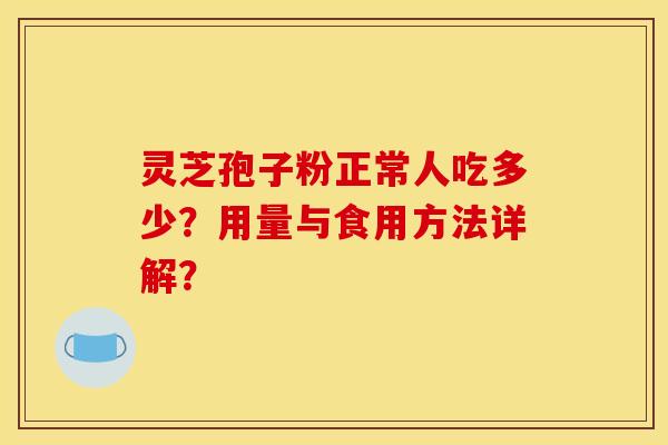 灵芝孢子粉正常人吃多少？用量与食用方法详解？