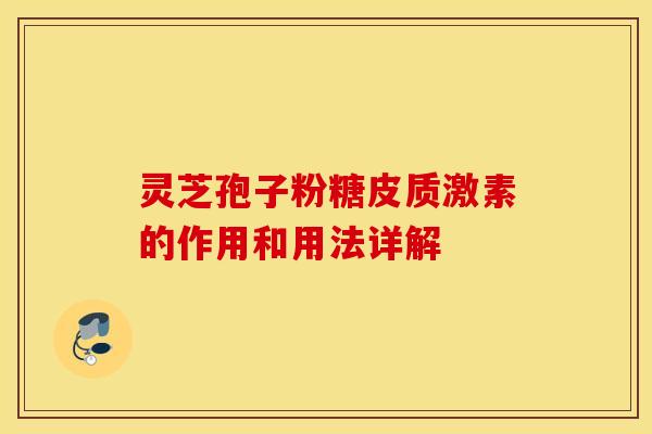 灵芝孢子粉糖皮质激素的作用和用法详解