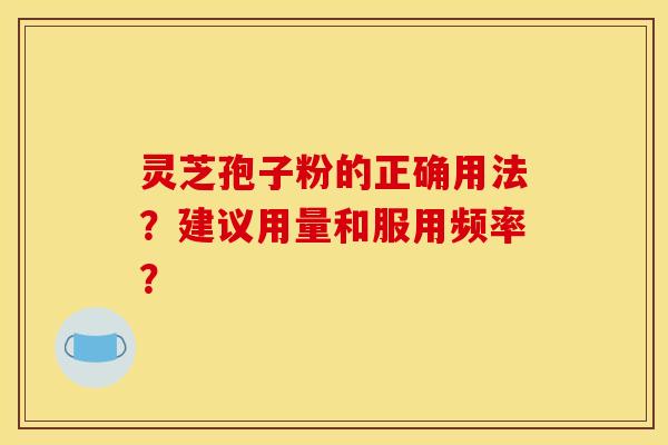 灵芝孢子粉的正确用法？建议用量和服用频率？