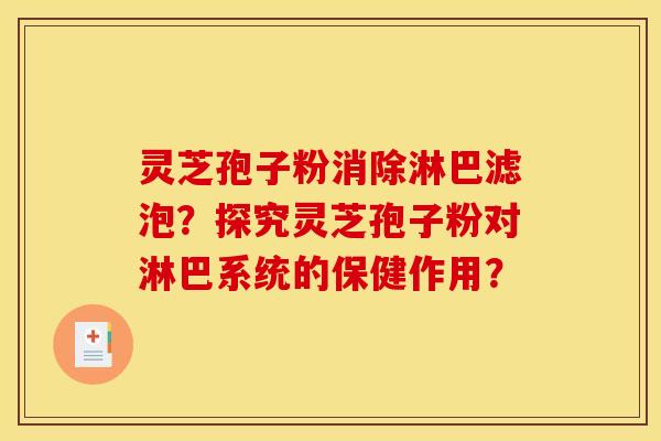 灵芝孢子粉消除淋巴滤泡？探究灵芝孢子粉对淋巴系统的保健作用？