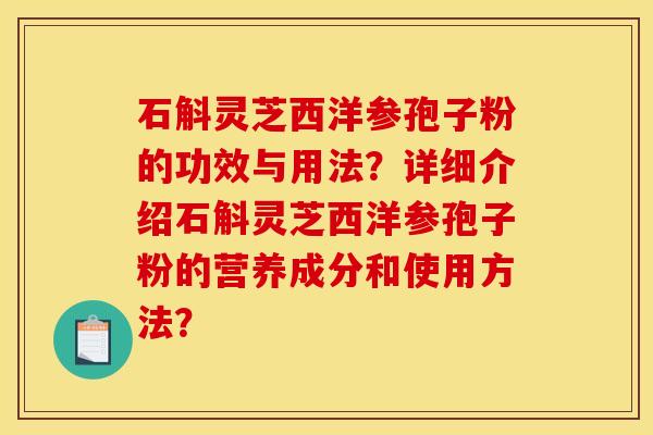 石斛灵芝西洋参孢子粉的功效与用法？详细介绍石斛灵芝西洋参孢子粉的营养成分和使用方法？