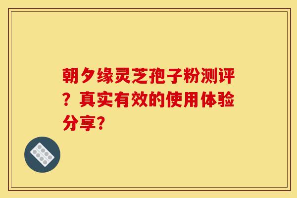 朝夕缘灵芝孢子粉测评？真实有效的使用体验分享？