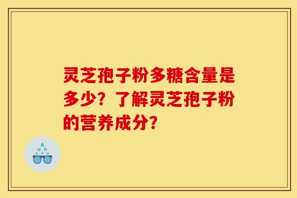 灵芝孢子粉多糖含量是多少？了解灵芝孢子粉的营养成分？