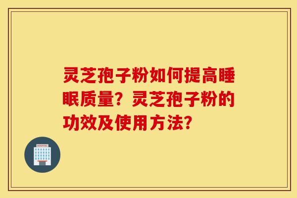 灵芝孢子粉如何提高睡眠质量？灵芝孢子粉的功效及使用方法？