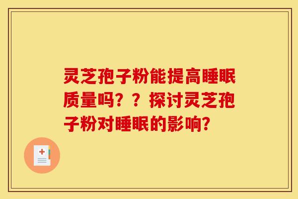 灵芝孢子粉能提高睡眠质量吗？？探讨灵芝孢子粉对睡眠的影响？