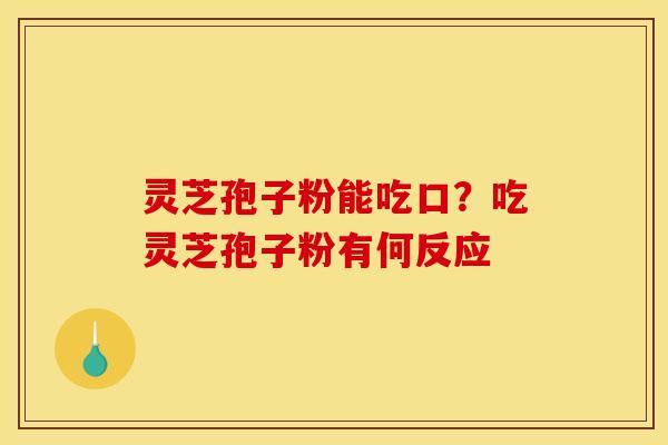 灵芝孢子粉能吃口？吃灵芝孢子粉有何反应