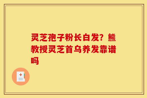 灵芝孢子粉长白发？熊教授灵芝首乌养发靠谱吗