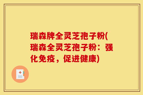 瑞森牌全灵芝孢子粉(瑞森全灵芝孢子粉：强化免疫，促进健康)