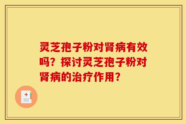 灵芝孢子粉对肾病有效吗？探讨灵芝孢子粉对肾病的治疗作用？