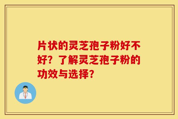 片状的灵芝孢子粉好不好？了解灵芝孢子粉的功效与选择？