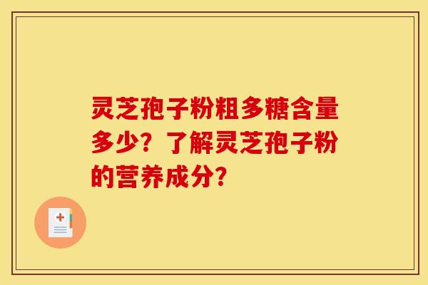 灵芝孢子粉粗多糖含量多少？了解灵芝孢子粉的营养成分？
