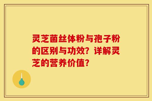灵芝菌丝体粉与孢子粉的区别与功效？详解灵芝的营养价值？