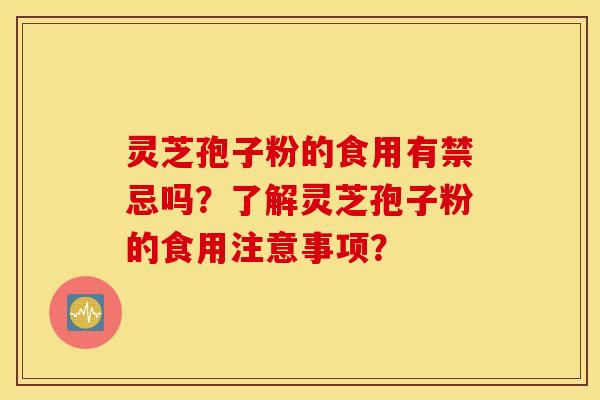 灵芝孢子粉的食用有禁忌吗？了解灵芝孢子粉的食用注意事项？