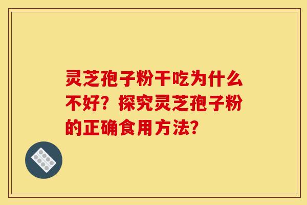 灵芝孢子粉干吃为什么不好？探究灵芝孢子粉的正确食用方法？