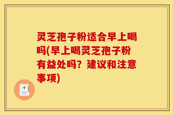 灵芝孢子粉适合早上喝吗(早上喝灵芝孢子粉有益处吗？建议和注意事项)