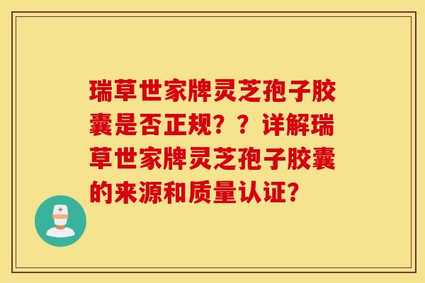 瑞草世家牌灵芝孢子胶囊是否正规？？详解瑞草世家牌灵芝孢子胶囊的来源和质量认证？